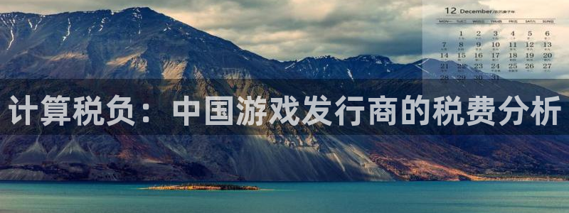 杏耀官网解绑银行卡怎么操作：计算税负：中国游戏发行商的税费分析
