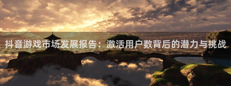 杏耀官网注册平台登录不上：抖音游戏市场发展报告：激活用户数背后的潜力与挑战