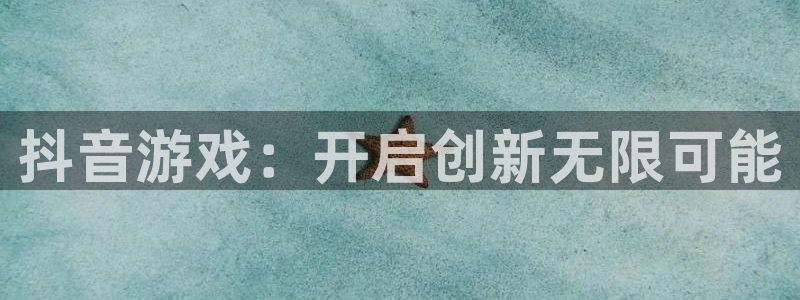 杏耀官网代理注册：抖音游戏：开启创新无限可能