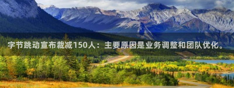 杏耀服装品牌怎么样：字节跳动宣布裁减150人：主要原因是业务调整和团队优化。