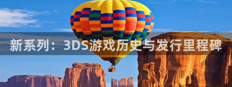 杏耀涂料怎么样：新系列：3DS游戏历史与发行里程碑